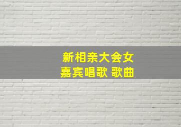 新相亲大会女嘉宾唱歌 歌曲